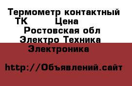 Термометр контактный ТК-5.05 › Цена ­ 3 500 - Ростовская обл. Электро-Техника » Электроника   